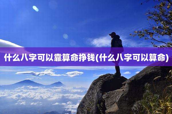 什么八字可以靠算命挣钱(什么八字可以算命)
