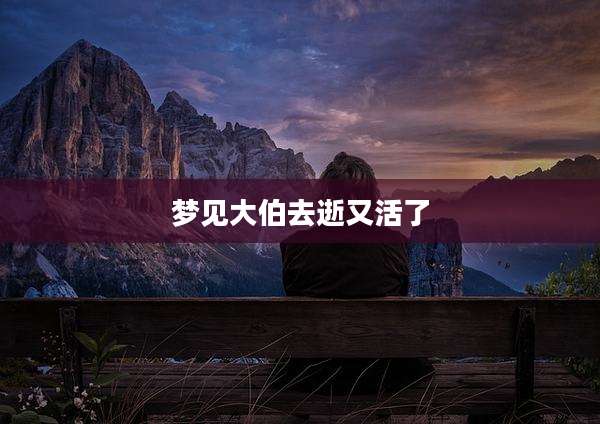 梦见大伯去逝又活了