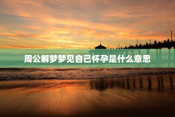 周公解梦梦见自己怀孕是什么意思
