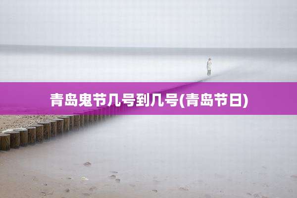 青岛鬼节几号到几号(青岛节日)
