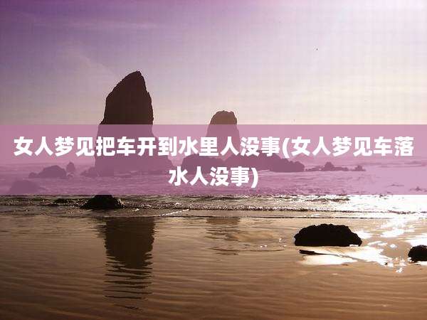 女人梦见把车开到水里人没事(女人梦见车落水人没事)