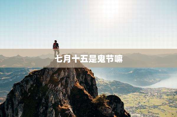 七月十五是鬼节嘛
