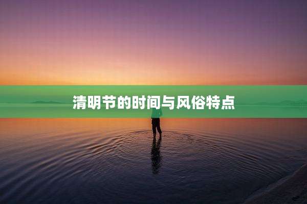 清明节的时间与风俗特点