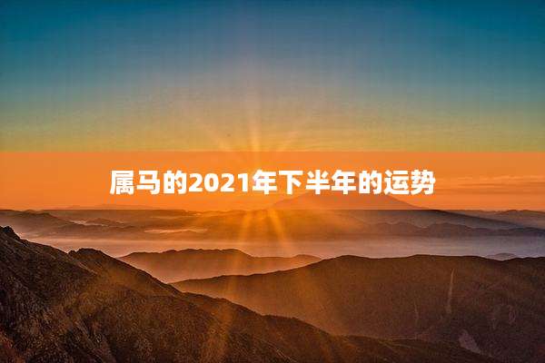 属马的2021年下半年的运势