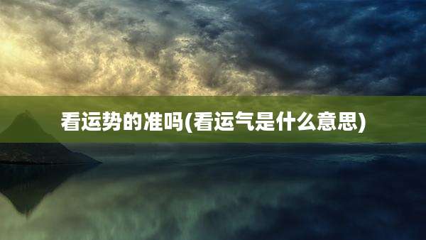 看运势的准吗(看运气是什么意思)