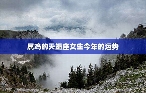 属鸡的天蝎座女生今年的运势