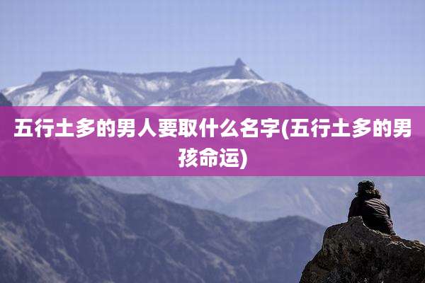 五行土多的男人要取什么名字(五行土多的男孩命运)