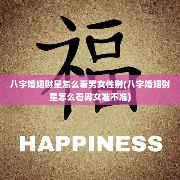 八字婚姻财星怎么看男女性别(八字婚姻财星怎么看男女准不准)