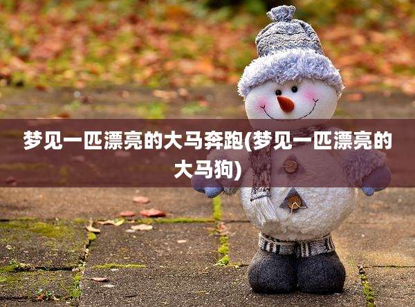 梦见一匹漂亮的大马奔跑(梦见一匹漂亮的大马狗)