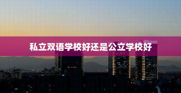 私立双语学校好还是公立学校好