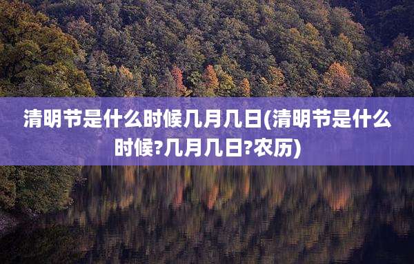 清明节是什么时候几月几日(清明节是什么时候?几月几日?农历)