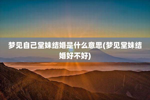 梦见自己堂妹结婚是什么意思(梦见堂妹结婚好不好)