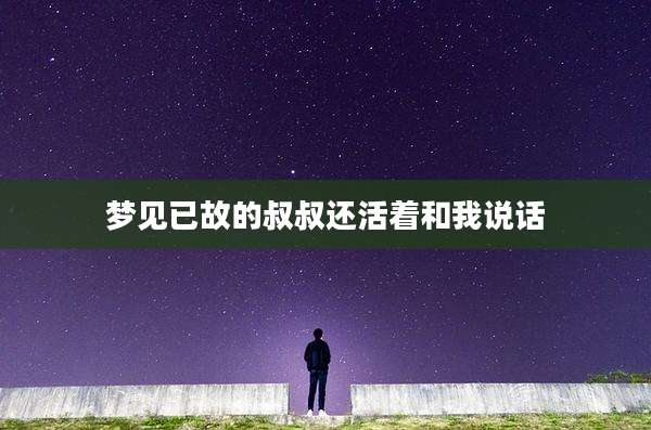 梦见已故的叔叔还活着和我说话