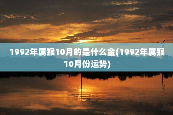 1992年属猴10月的是什么金(1992年属猴10月份运势)