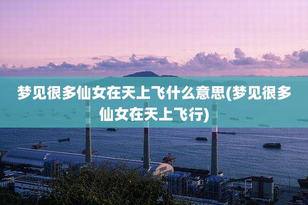 梦见很多仙女在天上飞什么意思(梦见很多仙女在天上飞行)
