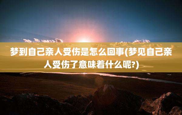 梦到自己亲人受伤是怎么回事(梦见自己亲人受伤了意味着什么呢?)