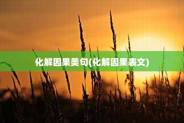 化解因果美句(化解因果表文)