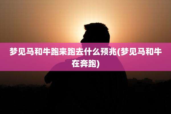 梦见马和牛跑来跑去什么预兆(梦见马和牛在奔跑)