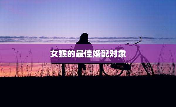 女猴的最佳婚配对象