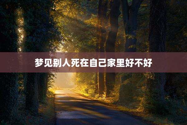 梦见别人死在自己家里好不好