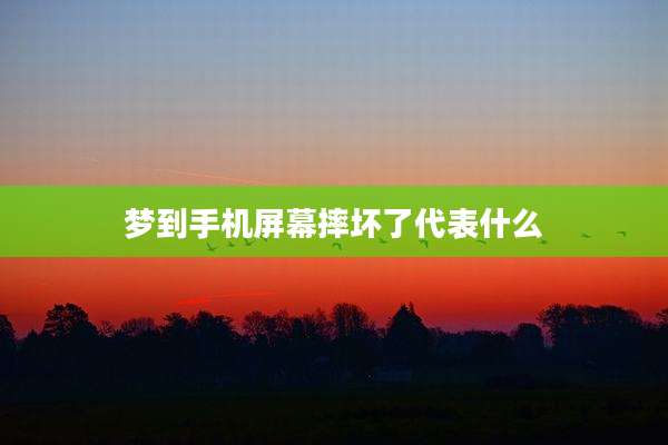 梦到手机屏幕摔坏了代表什么