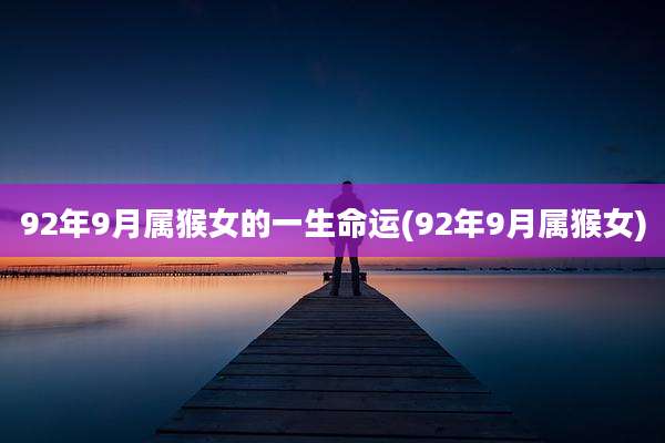 92年9月属猴女的一生命运(92年9月属猴女)