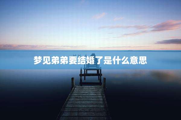 梦见弟弟要结婚了是什么意思