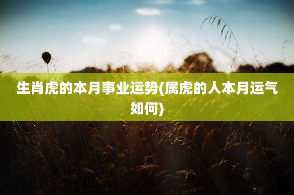 生肖虎的本月事业运势(属虎的人本月运气如何)