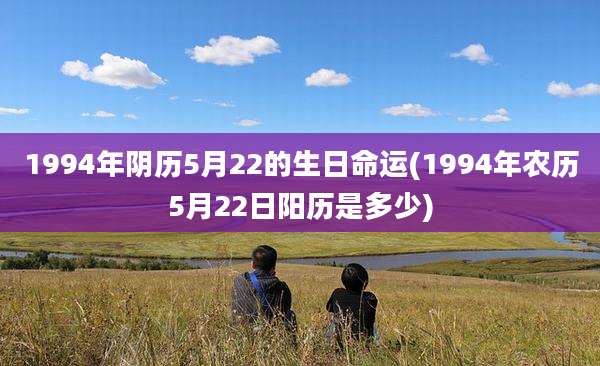 1994年阴历5月22的生日命运(1994年农历5月22日阳历是多少)