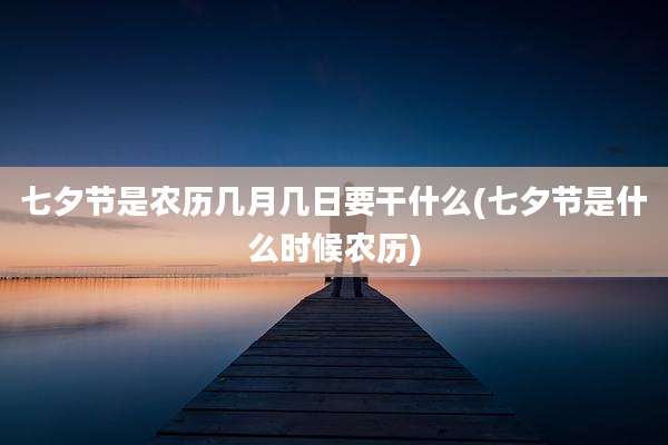 七夕节是农历几月几日要干什么(七夕节是什么时候农历)