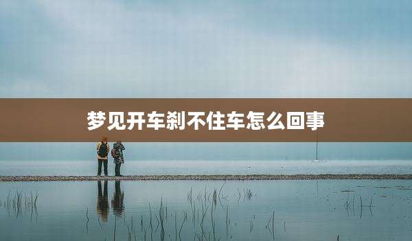 梦见开车刹不住车怎么回事