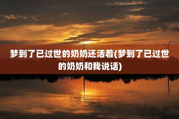 梦到了已过世的奶奶还活着(梦到了已过世的奶奶和我说话)