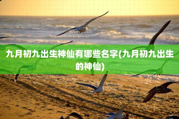 九月初九出生神仙有哪些名字(九月初九出生的神仙)