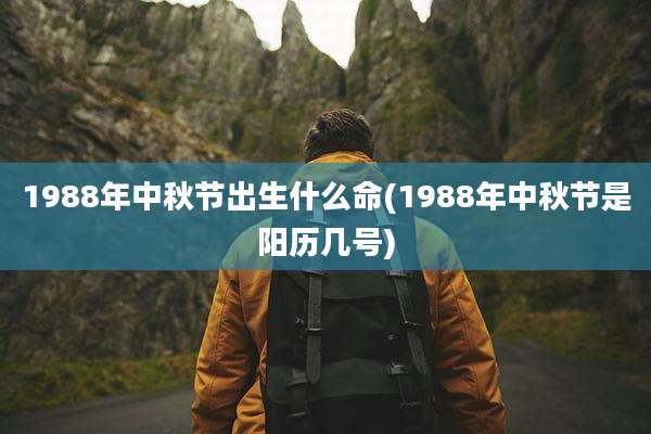 1988年中秋节出生什么命(1988年中秋节是阳历几号)