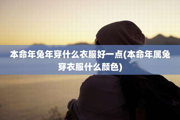 本命年兔年穿什么衣服好一点(本命年属兔穿衣服什么颜色)