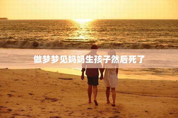做梦梦见妈妈生孩子然后死了