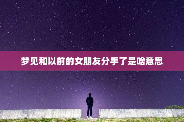 梦见和以前的女朋友分手了是啥意思