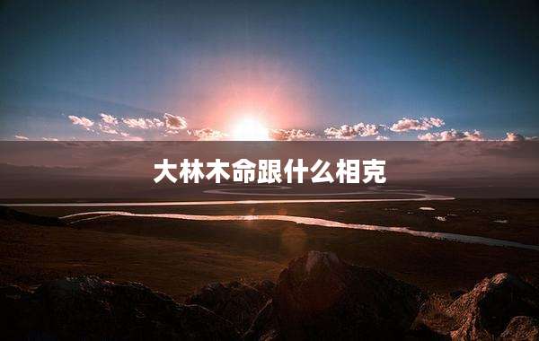大林木命跟什么相克