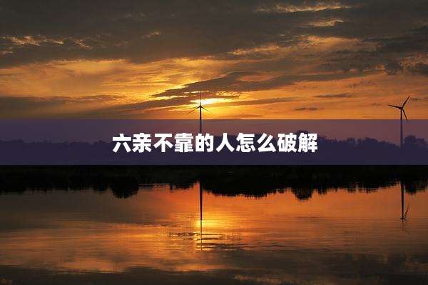 六亲不靠的人怎么破解