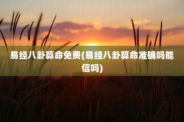 易经八卦算命免费(易经八卦算命准确吗能信吗)