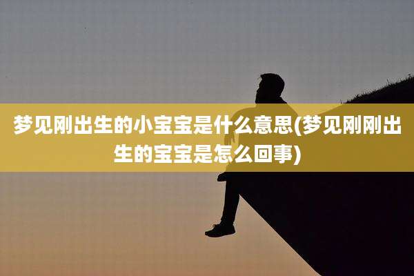 梦见刚出生的小宝宝是什么意思(梦见刚刚出生的宝宝是怎么回事)