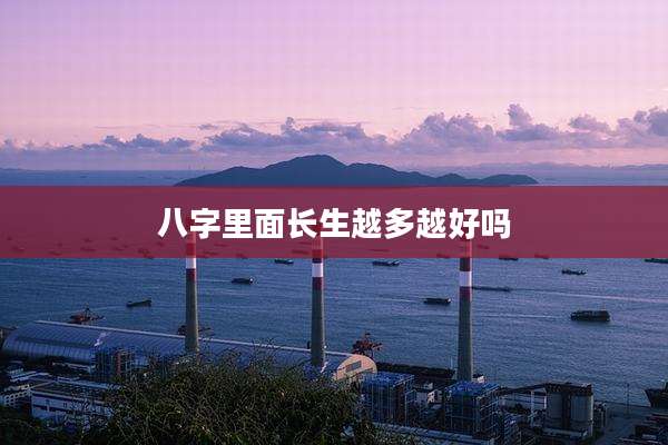 八字里面长生越多越好吗