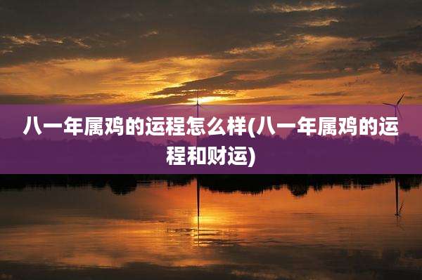 八一年属鸡的运程怎么样(八一年属鸡的运程和财运)
