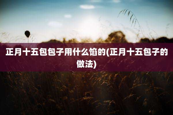 正月十五包包子用什么馅的(正月十五包子的做法)