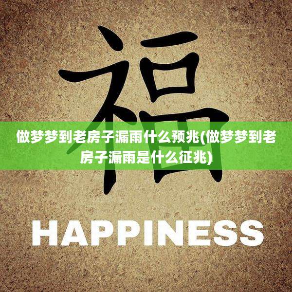 做梦梦到老房子漏雨什么预兆(做梦梦到老房子漏雨是什么征兆)