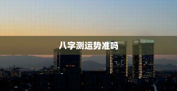 八字测运势准吗