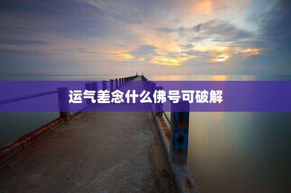 运气差念什么佛号可破解