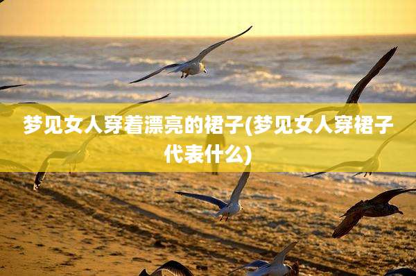 梦见女人穿着漂亮的裙子(梦见女人穿裙子代表什么)