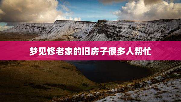 梦见修老家的旧房子很多人帮忙