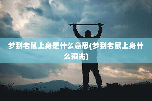 梦到老鼠上身是什么意思(梦到老鼠上身什么预兆)